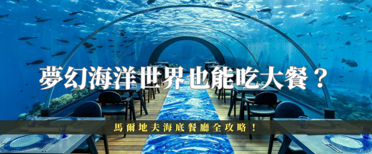 夢幻海洋世界也能吃大餐？馬爾地夫海底餐廳全攻略！