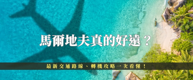 馬爾地夫真的好遠？最新交通路線、轉機攻略一次看懂！