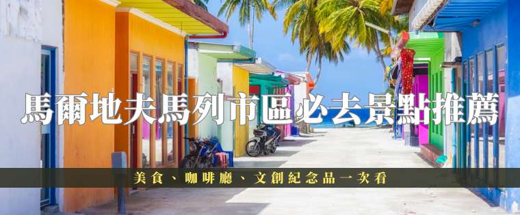 馬爾地夫馬列市區必去景點推薦｜美食、咖啡廳、文創紀念品一次看