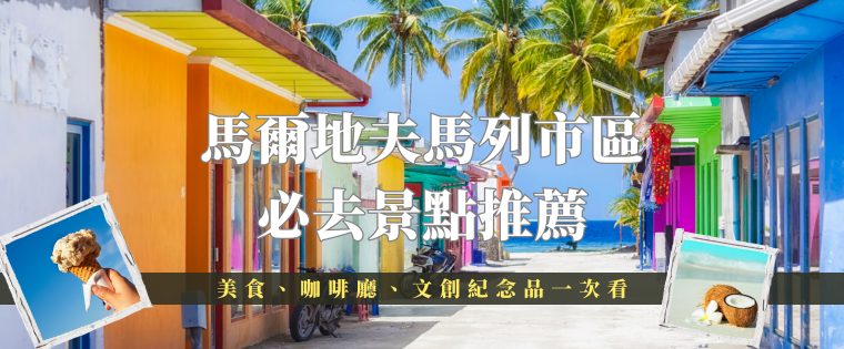 馬爾地夫馬列市區必去景點推薦｜美食、咖啡廳、文創紀念品一次看